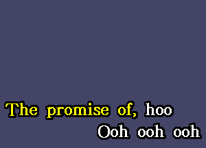The promise of, hoo
Ooh ooh ooh