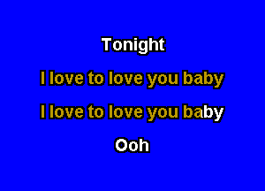 Tonight

I love to love you baby

I love to love you baby

Ooh
