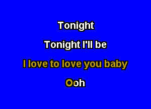 Tonight
Tonight I'll be

I love to love you baby

Ooh