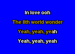 lnloveooh
The 8th world wonder

Yeah, yeah, yeah

Yeah, yeah, yeah