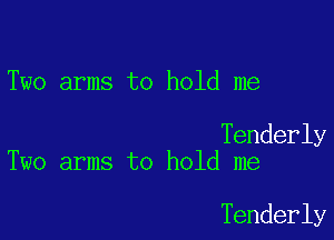 Two arms to hold me

Tenderly
Two arms to hold me

Tenderly