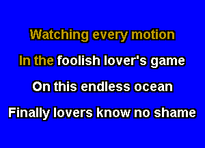 Watching every motion
In the foolish lover's game
On this endless ocean

Finally lovers know no shame