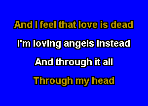 And I feel that love is dead
I'm loving angels instead

And through it all

Through my head
