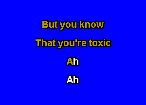 But you know

That you're toxic

Ah
Ah