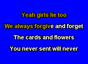 Yeah girls lie too

We always forgive and forget

The cards and flowers

You never sent will never