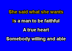 She said what she wants
Is a man to be faithful

A true heart

Somebody willing and able