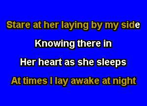 Stare at her laying by my side
Knowing there in
Her heart as she sleeps

At times I lay awake at night