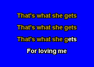 That's what she gets

That's what she gets

That's what she gets

For loving me