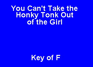 You Can't Take the
Honky Tonk Out

of the Girl