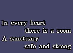 In every heart

there is a room
A sanctuary
safe and strong