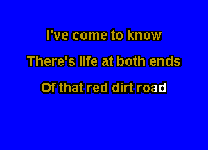I've come to know

There's life at both ends

Of that red dirt road