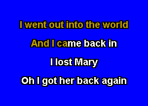 I went out into the world
And I came back in

I lost Mary

Oh I got her back again