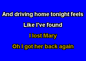 And driving home tonight feels
Like I've found

I lost Mary

Oh I got her back again