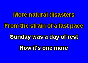 More natural disasters

From the strain of a fast pace

Sunday was a day of rest

Now it's one more