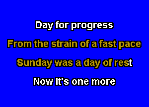 Day for progress

From the strain of a fast pace

Sunday was a day of rest

Now it's one more
