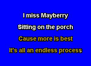 I miss Mayberry
Sitting on the porch

Cause more is best

It's all an endless process