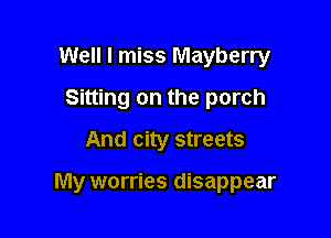 Well I miss Mayberry
Sitting on the porch
And city streets

My worries disappear