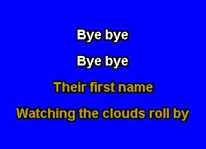 Bye bye
Bye bye

Their first name

Watching the clouds roll by
