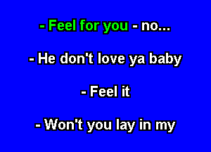 - Feel for you - no...
- He don't love ya baby

- Feel it

- Won't you lay in my