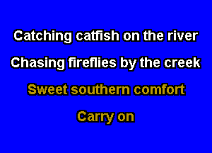 Catching catfish on the river
Chasing fireflies by the creek
Sweet southern comfort

Carry on