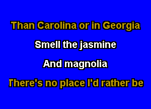 Than Carolina or in Georgia

Smell the jasmine

And magnolia

There's no place I'd rather be