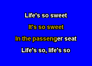 Life's so sweet

It's so sweet

In the passenger seat

Life's so, life's so