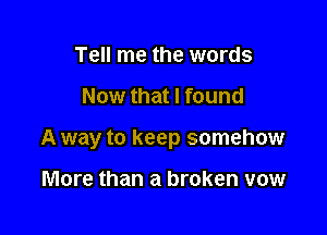 Tell me the words

Now that I found

A way to keep somehow

More than a broken vow