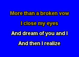 More than a broken vow

I close my eyes

And dream of you and I

And then I realize