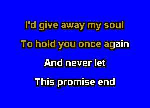 I'd give away my soul

To hold you once again

And never let

This promise end