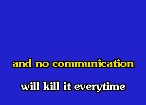 and no communication

will kill it everytime