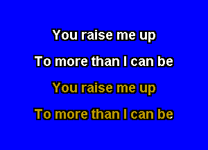 You raise me up

To more than I can be

You raise me up

To more than I can be