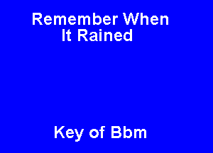 Remember When
It Rained

Key of Bbm