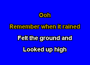 Ooh

Remember when it rained

Felt the ground and

Looked up high