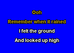 Ooh
Remember when it rained

lfelt the ground

And looked up high