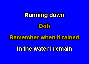 Running down

Ooh
Remember when it rained

In the water I remain