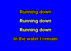 Running down

Running down

Running down

In the water I remain