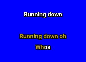 Running down

Running down oh

Whoa