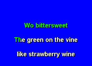 W0 bittersweet

The green on the vine

like strawberry wine