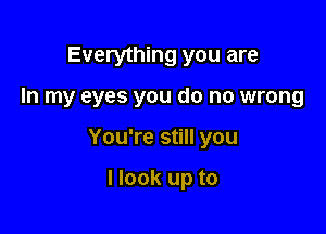 Everything you are

In my eyes you do no wrong

You're still you

Hook up to