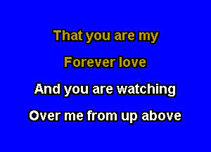 That you are my

Forever love

And you are watching

Over me from up above