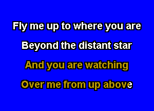 Fly me up to where you are

Beyond the distant star

And you are watching

Over me from up above