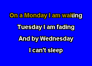 On a Monday I am waiting

Tuesday I am fading

And by Wednesday

I can't sleep