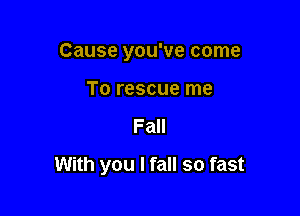 Cause you've come
To rescue me

Fall

With you I fall so fast