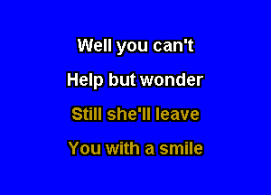Well you can't

Help but wonder

Still she'll leave

You with a smile