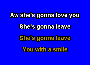 Aw she's gonna love you

She's gonna leave
She's gonna leave

You with a smile