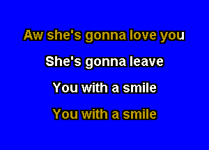 Aw she's gonna love you

She's gonna leave
You with a smile

You with a smile