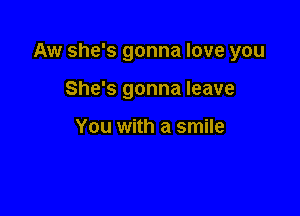 Aw she's gonna love you

She's gonna leave

You with a smile