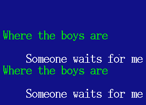 Where the boys are

Someone waits fdr me
Where the boys are

Someone waits for me