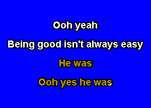 Ooh yeah

Being good isn't always easy

He was

Ooh yes he was