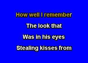 How well I remember
The look that

Was in his eyes

Stealing kisses from